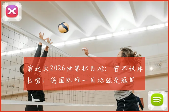 翁达夫2026世界杯目标：曾不识库拉索，德国队唯一目标就是冠军