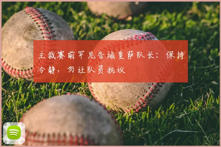 主裁赛前罕见告诫皇萨队长：保持冷静，勿让队员抗议
