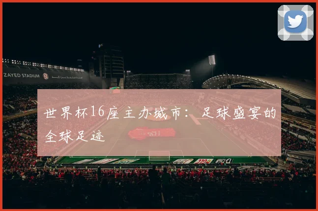 世界杯16座主办城市：足球盛宴的全球足迹