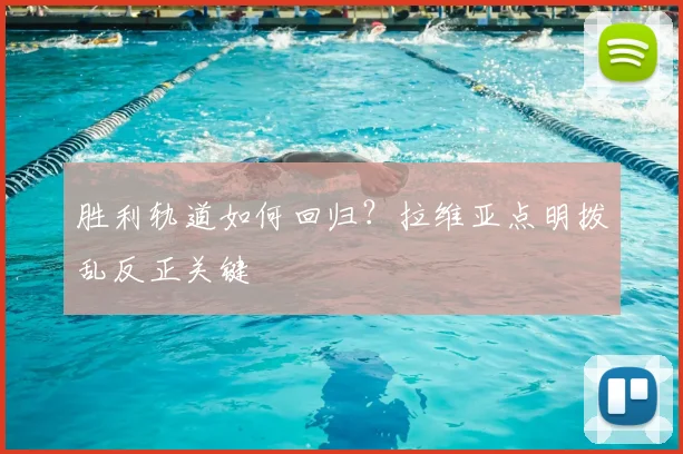 胜利轨道如何回归？拉维亚点明拨乱反正关键