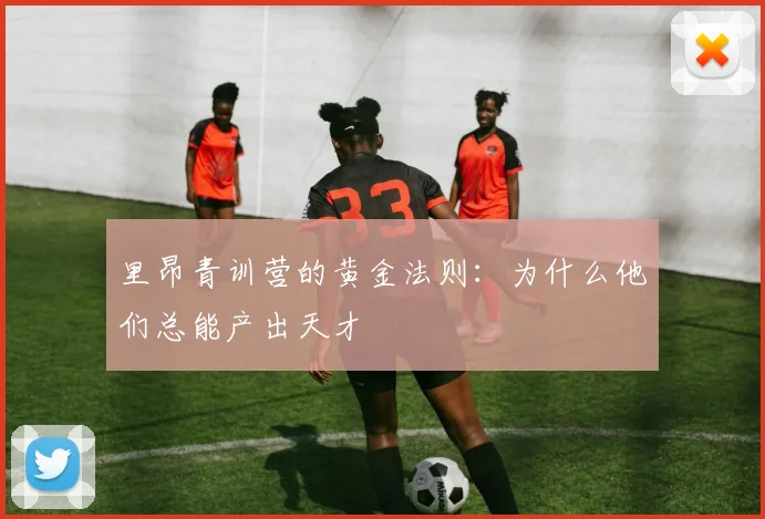 里昂青训营的黄金法则：为什么他们总能产出天才