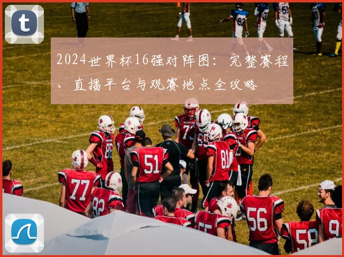 2024世界杯16强对阵图：完整赛程、直播平台与观赛地点全攻略