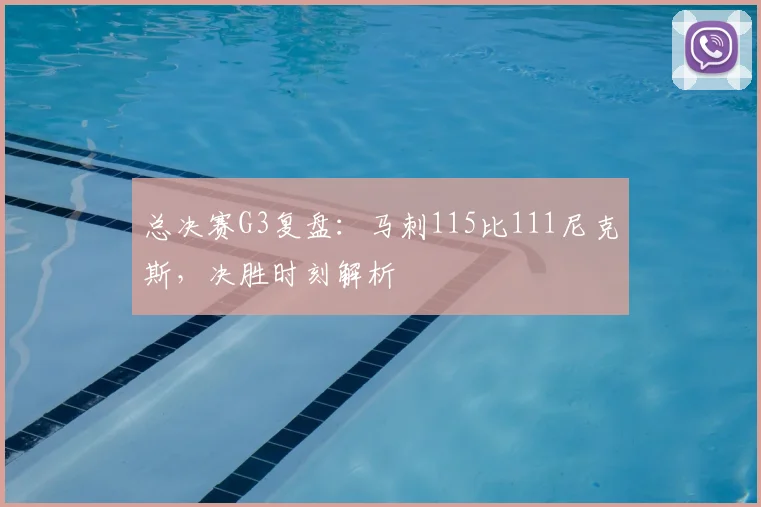 总决赛G3复盘：马刺115比111尼克斯，决胜时刻解析