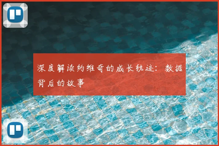 深度解读约维奇的成长轨迹：数据背后的故事