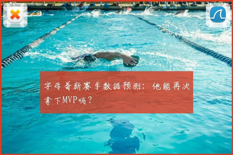 字母哥新赛季数据预测：他能再次拿下MVP吗？