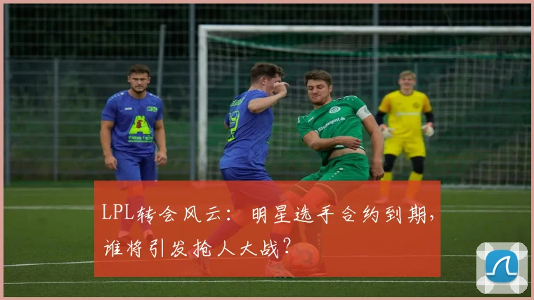 LPL转会风云:明星选手合约到期,谁将引发抢人大战?