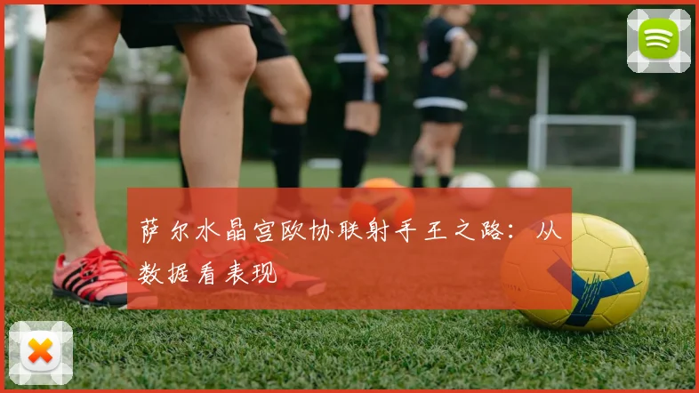 萨尔水晶宫欧协联射手王之路：从数据看表现