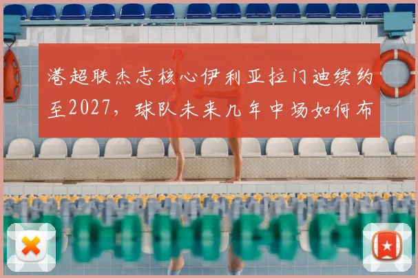 港超联杰志核心伊利亚拉门迪续约至2027，球队未来几年中场如何布局？