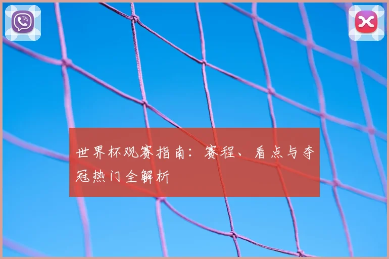 世界杯观赛指南：赛程、看点与夺冠热门全解析